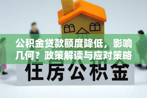 永寿公积金贷款额度降低，影响几何？政策解读与应对策略