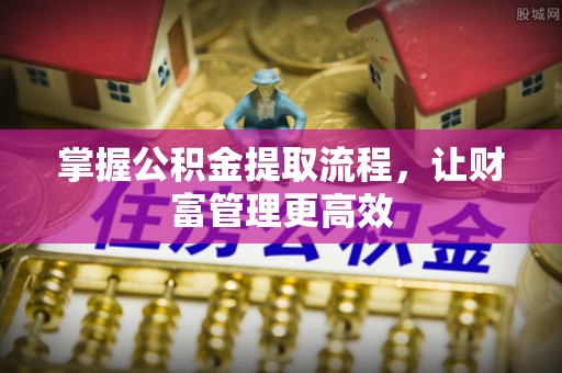 永寿掌握公积金提取流程，让财富管理更高效
