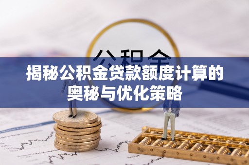 永寿揭秘公积金贷款额度计算的奥秘与优化策略