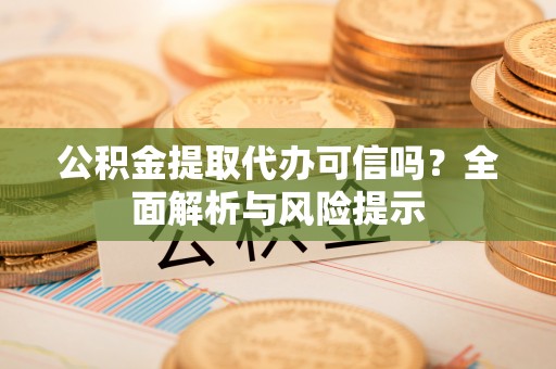 永寿公积金提取代办可信吗？全面解析与风险提示