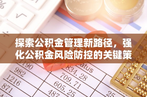 永寿探索公积金管理新路径，强化公积金风险防控的关键策略