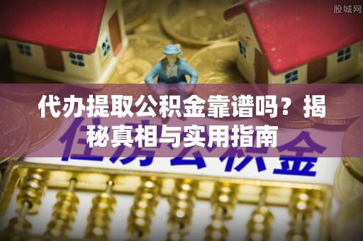 永寿代办提取公积金靠谱吗？揭秘真相与实用指南