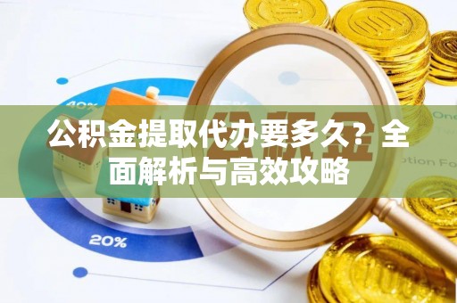 永寿公积金提取代办要多久？全面解析与高效攻略