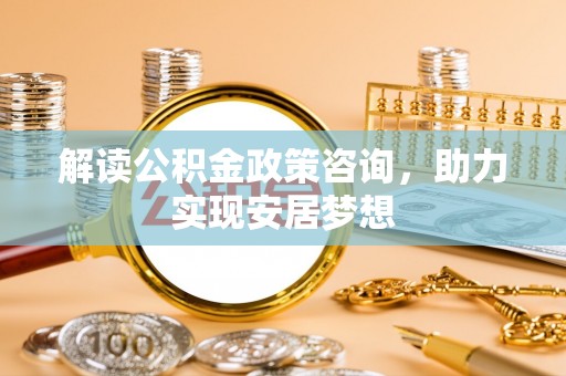 永寿解读公积金政策咨询，助力实现安居梦想