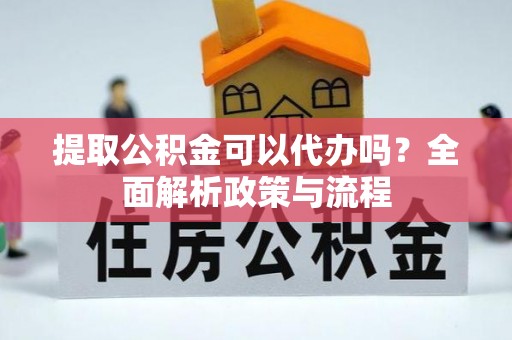 永寿提取公积金可以代办吗？全面解析政策与流程