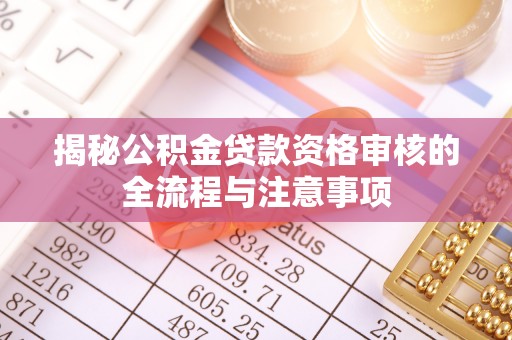 永寿揭秘公积金贷款资格审核的全流程与注意事项