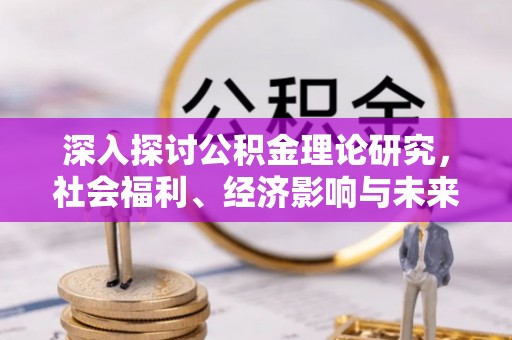 永寿深入探讨公积金理论研究，社会福利、经济影响与未来展望