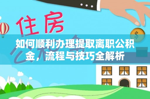 永寿如何顺利办理提取离职公积金，流程与技巧全解析